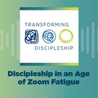 Discipleship in an Age of Zoom Fatigue