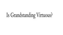Is Grandstanding ever Virtuous?