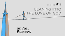The Art of Pastoring: Leaning Into Love The Art of Pastoring: Leaning Into Love