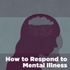 How to Respond to Mental Illness