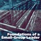 Foundations of a Small-Group Leader Foundations of a Small-Group Leader