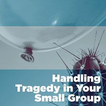 Handling Tragedy in Your Small Group