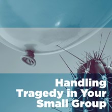 Handling Tragedy in Your Small Group Handling Tragedy in Your Small Group