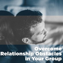 Overcome Relationship Obstacles in Your Group Overcome Relationship Obstacles in Your Group