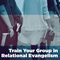 Train Your Group in Relational Evangelism Train Your Group in Relational Evangelism