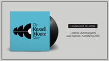 Losing Our Religion and Russell Moore’s Hope Losing Our Religion and Russell Moore’s Hope