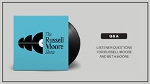 Listener Questions for Russell Moore and Beth Moore Listener Questions for Russell Moore and Beth Moore