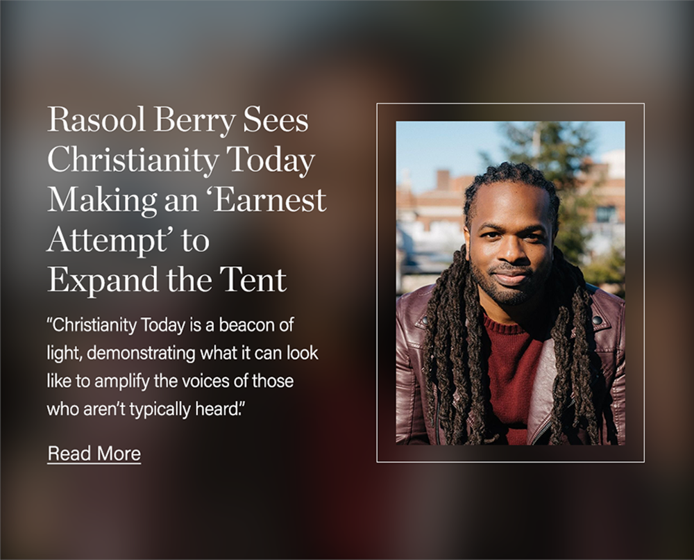 Rasool Berry Sees Christianity Today Making an ‘Earnest Attempt’ to Expand the Tent: “Christianity Today is a beacon of light, demonstrating what it can look like to amplify the voices of those who aren’t typically heard.” 