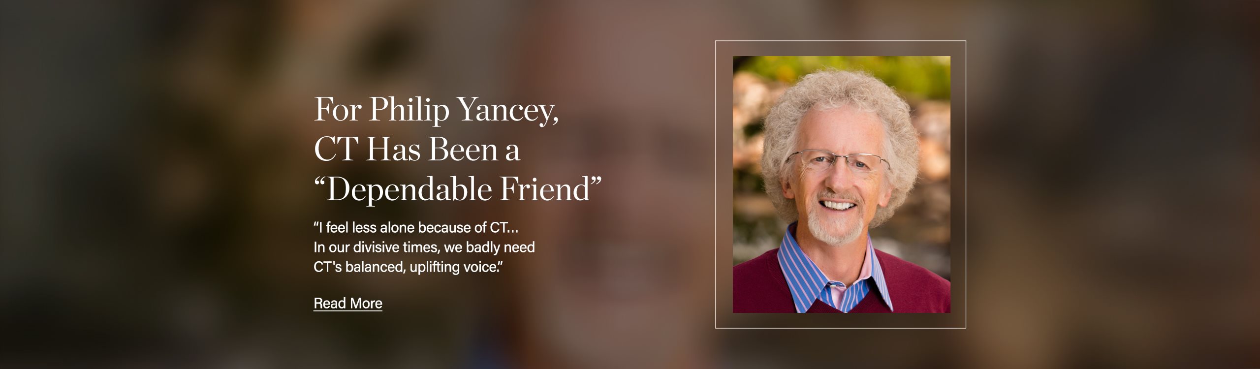 For Philip Yancey, CT Has Been a “Dependable Friend”: “I feel less alone because of CT…In our divisive times, we badly need CT's balanced, uplifting voice.”