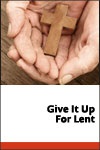 Give It Up for Lent Give It Up for Lent