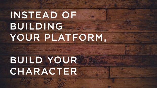 Instead of Building Your Platform, Build Your Character