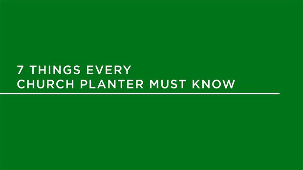 Seven Things Every Church Planter Must Know Seven Things Every Church Planter Must Know