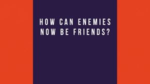 How Can Enemies Now Be Friends? 