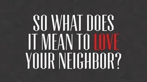 So What Does It Mean to Love Your Neighbor?