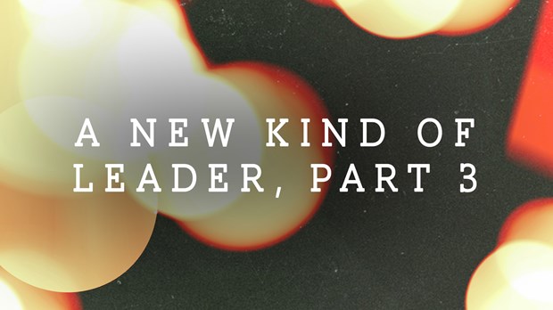 A New Kind of Leader, Part 3 A New Kind of Leader, Part 3
