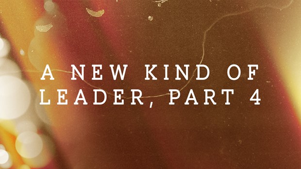 A New Kind of Leader, Part 4 A New Kind of Leader, Part 4