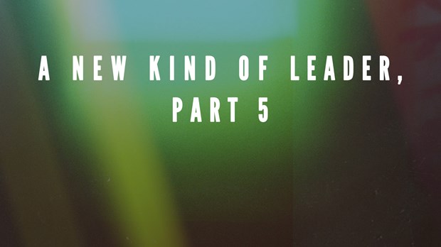A New Kind of Leader, Part 5 