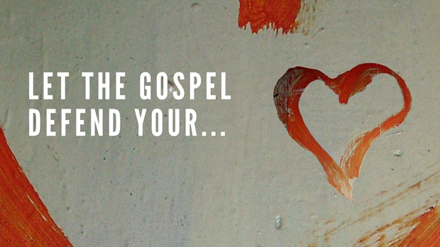 Let the Gospel Defend Your Heart Let the Gospel Defend Your Heart