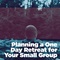Plan a One-Day Retreat for Your Small Group Plan a One-Day Retreat for Your Small Group