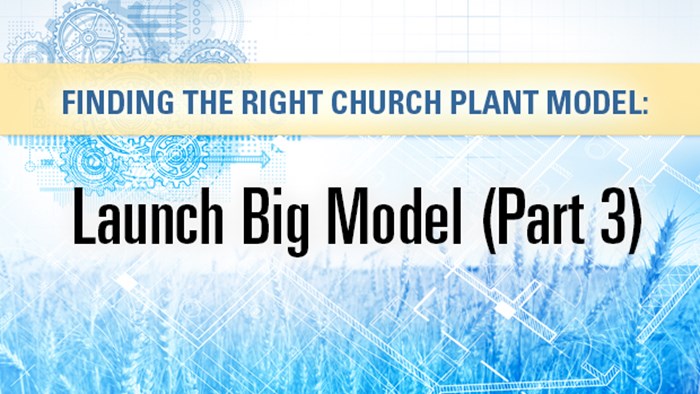 Finding the Right Church Planting Model: Launch Big Model (Part 3) Finding the Right Church Planting Model: Launch Big Model (Part 3)