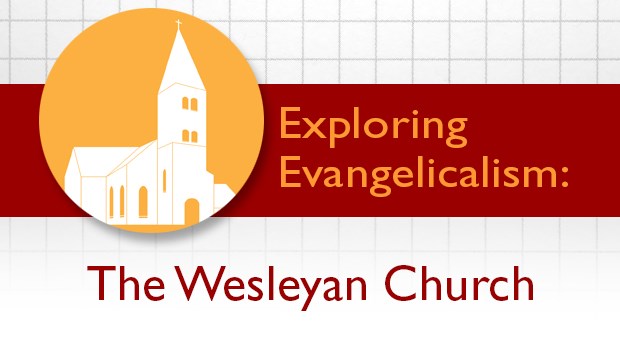 Exploring Evangelicalism: The Wesleyan Church Exploring Evangelicalism: The Wesleyan Church