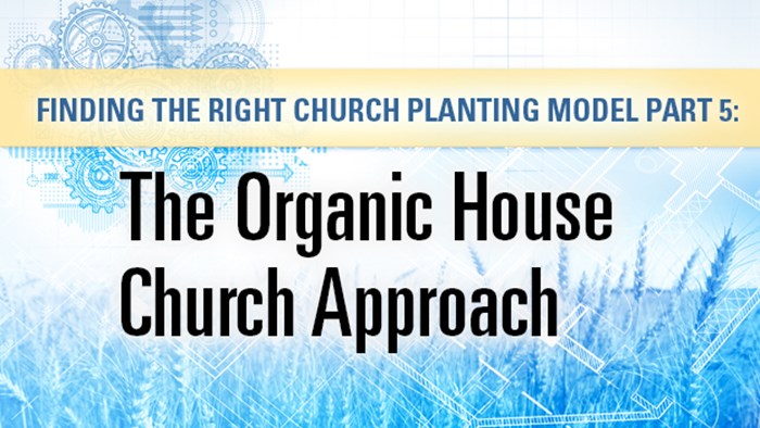 Finding the Right Church Planting Model Part 5: The Organic House Church Approach Finding the Right Church Planting Model Part 5: The Organic House Church Approach