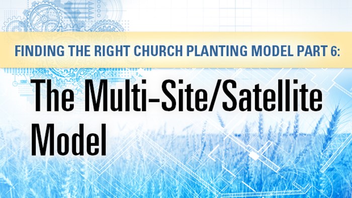 Finding the Right Church Planting Model Part 6: The Multi-Site/Satellite Model Finding the Right Church Planting Model Part 6: The Multi-Site/Satellite Model