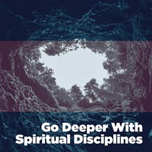 Go Deeper with Spiritual Disciplines Go Deeper with Spiritual Disciplines
