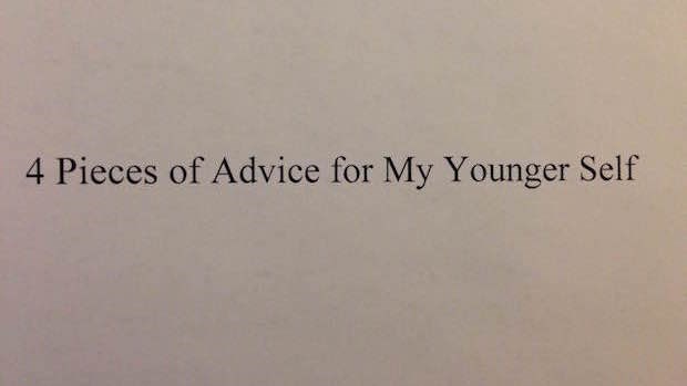 4 Pieces of Advice for My Younger Self 4 Pieces of Advice for My Younger Self