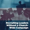 Recruiting Leaders Without a Church-Wide Campaign