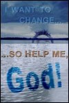 I Want to Change…So Help Me, God! I Want to Change…So Help Me, God!