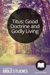 Titus: Good Doctrine and Godly Living Titus: Good Doctrine and Godly Living