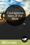 Courageous Men of the Bible Courageous Men of the Bible