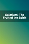 Galatians: The Fruit of the Spirit Galatians: The Fruit of the Spirit