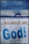 I Want to Change…So Help Me, God! I Want to Change…So Help Me, God!