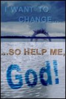I Want to Change…So Help Me, God!