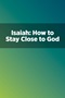 Isaiah: How to Stay Close to God