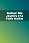 Joshua: The Journey of a Faith Walker Joshua: The Journey of a Faith Walker