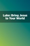 Luke: Bring Jesus to Your World