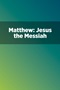 Matthew: Jesus the Messiah