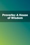 Proverbs: A House of Wisdom Proverbs: A House of Wisdom