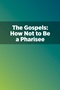 The Gospels: How Not to Be a Pharisee