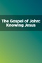 The Gospel of John: Knowing Jesus The Gospel of John: Knowing Jesus