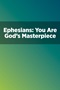 Ephesians: You Are God's Masterpiece Ephesians: You Are God's Masterpiece
