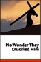 No Wonder They Crucified Him No Wonder They Crucified Him