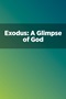 Exodus: A Glimpse of God Exodus: A Glimpse of God