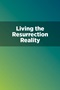 Living the Resurrection Reality Living the Resurrection Reality