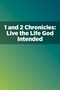 1 and 2 Chronicles: Live the Life God Intended 1 and 2 Chronicles: Live the Life God Intended
