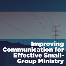 Improving Communication for Effective Small-Group Ministry Improving Communication for Effective Small-Group Ministry