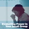 Evaluating Prayer in Your Small Group Evaluating Prayer in Your Small Group